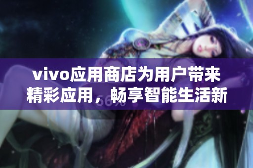 vivo应用商店为用户带来精彩应用，畅享智能生活新体验