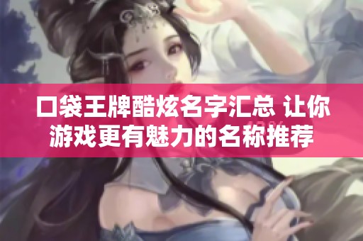 口袋王牌酷炫名字汇总 让你游戏更有魅力的名称推荐