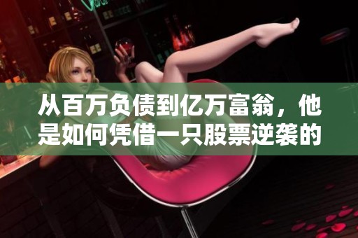 从百万负债到亿万富翁，他是如何凭借一只股票逆袭的