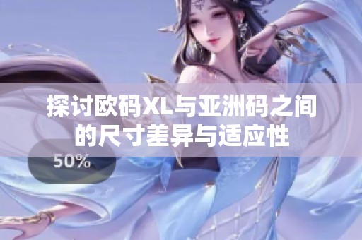 探讨欧码XL与亚洲码之间的尺寸差异与适应性