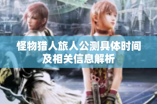 怪物猎人旅人公测具体时间及相关信息解析