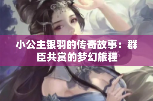 小公主银羽的传奇故事：群臣共赏的梦幻旅程