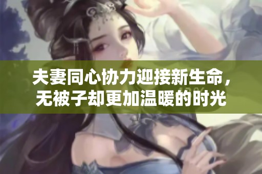 夫妻同心协力迎接新生命，无被子却更加温暖的时光