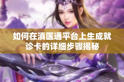如何在滇医通平台上生成就诊卡的详细步骤揭秘
