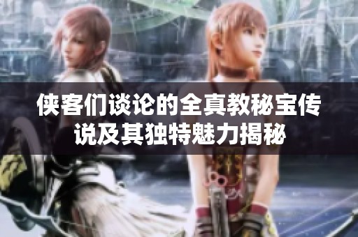 侠客们谈论的全真教秘宝传说及其独特魅力揭秘
