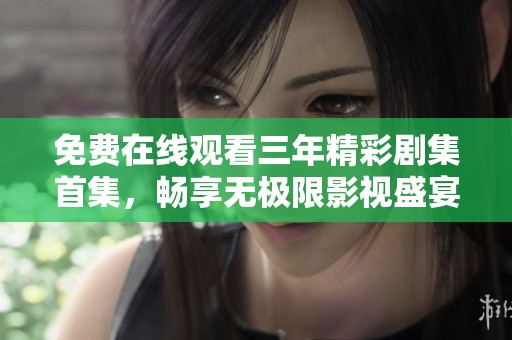 免费在线观看三年精彩剧集首集，畅享无极限影视盛宴