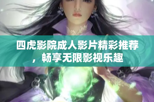 四虎影院成人影片精彩推荐，畅享无限影视乐趣