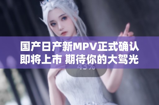 国产日产新MPV正式确认即将上市 期待你的大驾光临