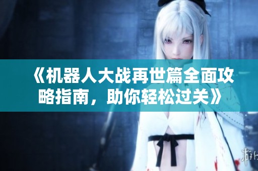 《机器人大战再世篇全面攻略指南，助你轻松过关》