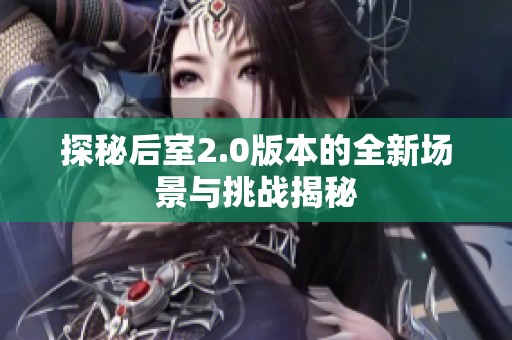 探秘后室2.0版本的全新场景与挑战揭秘