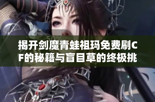 揭开剑魔青蛙祖玛免费刷CF的秘籍与盲目草的终极挑战