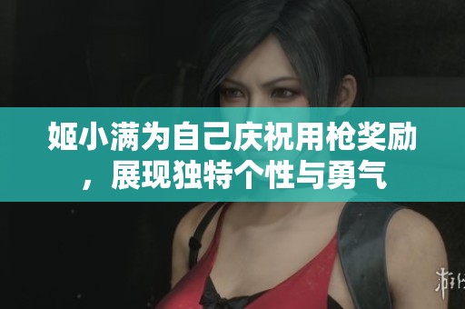 姬小满为自己庆祝用枪奖励，展现独特个性与勇气