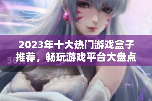 2023年十大热门游戏盒子推荐，畅玩游戏平台大盘点