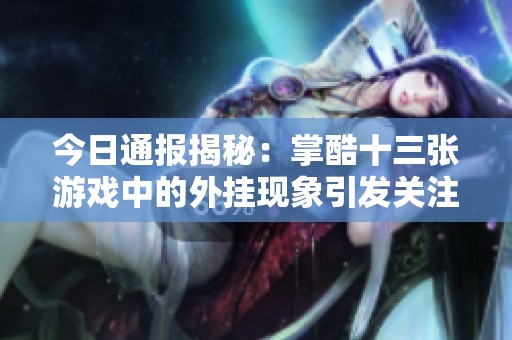 今日通报揭秘：掌酷十三张游戏中的外挂现象引发关注