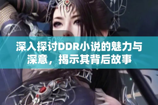 深入探讨DDR小说的魅力与深意，揭示其背后故事