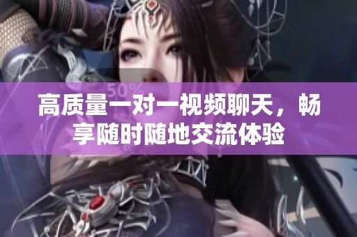 高质量一对一视频聊天，畅享随时随地交流体验