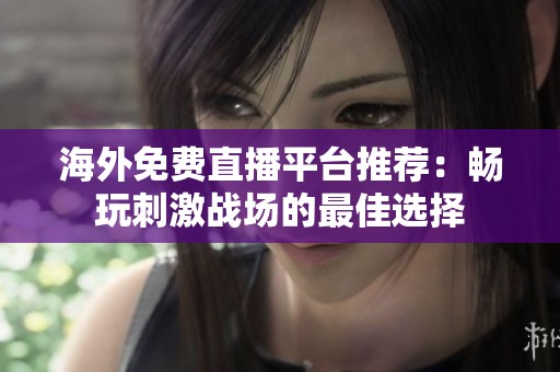 海外免费直播平台推荐：畅玩刺激战场的最佳选择