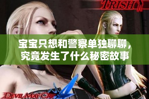 宝宝只想和警察单独聊聊，究竟发生了什么秘密故事