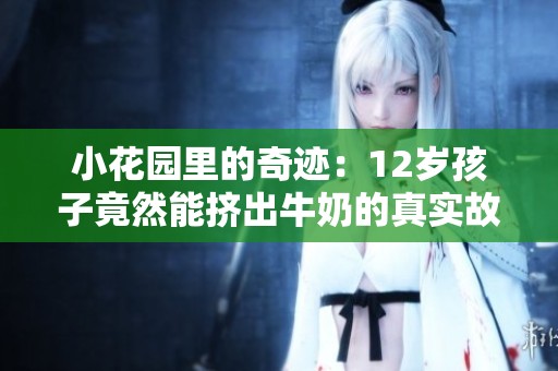 小花园里的奇迹：12岁孩子竟然能挤出牛奶的真实故事