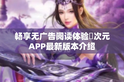 畅享无广告阅读体验囧次元APP最新版本介绍