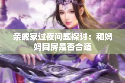 亲戚家过夜问题探讨：和妈妈同房是否合适