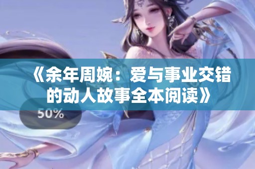 《余年周婉：爱与事业交错的动人故事全本阅读》