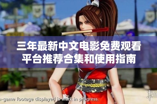 三年最新中文电影免费观看平台推荐合集和使用指南