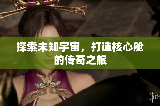 探索未知宇宙，打造核心舱的传奇之旅