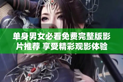 单身男女必看免费完整版影片推荐 享受精彩观影体验
