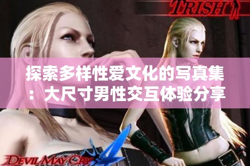 探索多样性爱文化的写真集：大尺寸男性交互体验分享