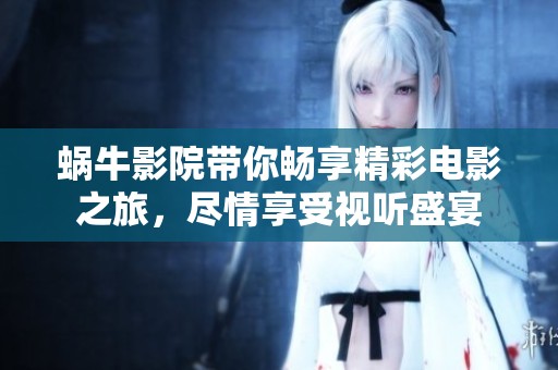 蜗牛影院带你畅享精彩电影之旅，尽情享受视听盛宴