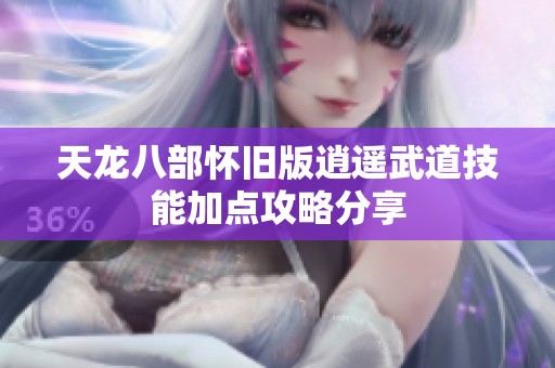 天龙八部怀旧版逍遥武道技能加点攻略分享