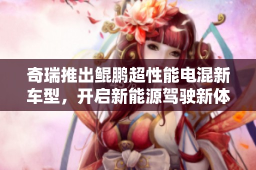 奇瑞推出鲲鹏超性能电混新车型，开启新能源驾驶新体验