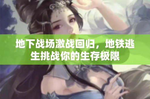 地下战场激战回归，地铁逃生挑战你的生存极限