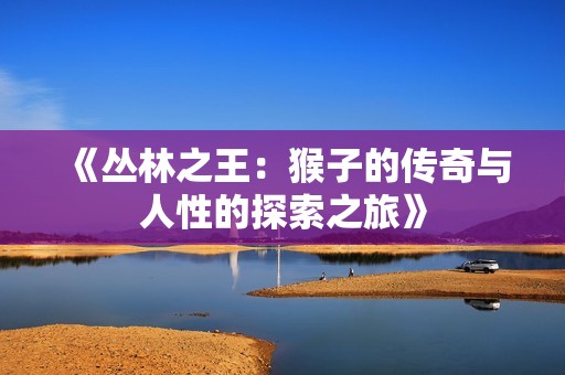 《丛林之王：猴子的传奇与人性的探索之旅》