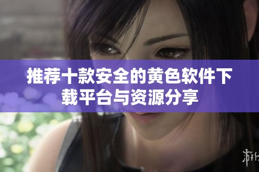 推荐十款安全的黄色软件下载平台与资源分享
