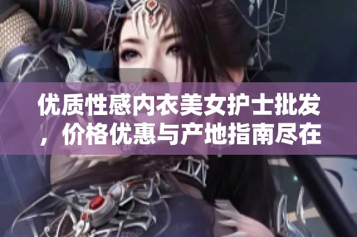 优质性感内衣美女护士批发，价格优惠与产地指南尽在这里