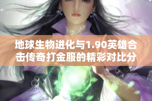 地球生物进化与1.90英雄合击传奇打金服的精彩对比分析