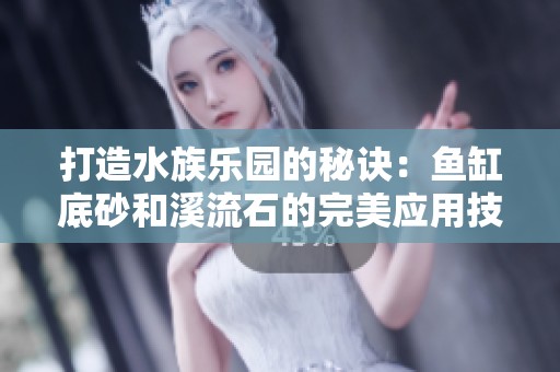 打造水族乐园的秘诀：鱼缸底砂和溪流石的完美应用技巧