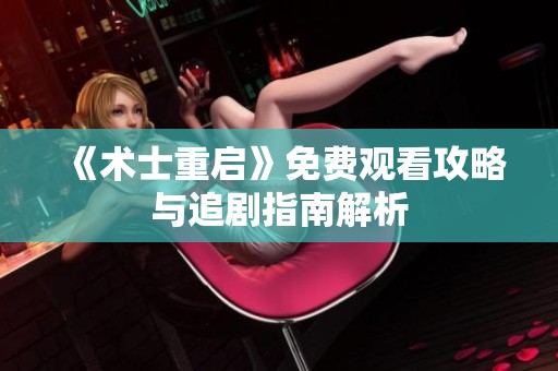 《术士重启》免费观看攻略与追剧指南解析