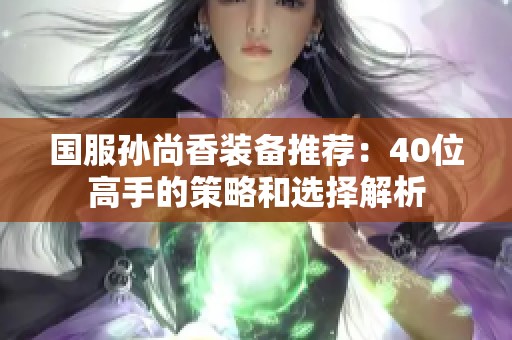 国服孙尚香装备推荐：40位高手的策略和选择解析