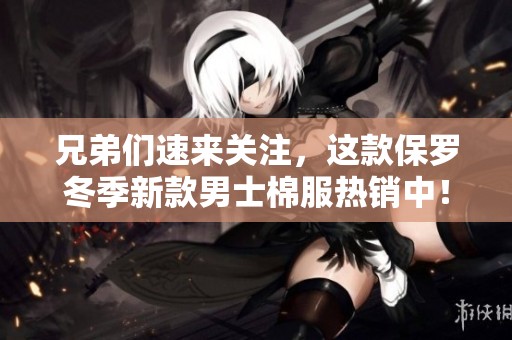 兄弟们速来关注，这款保罗冬季新款男士棉服热销中！