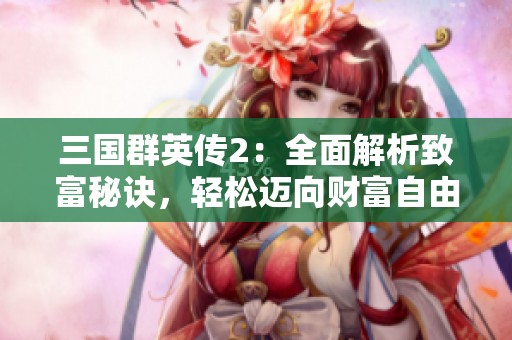 三国群英传2：全面解析致富秘诀，轻松迈向财富自由之路