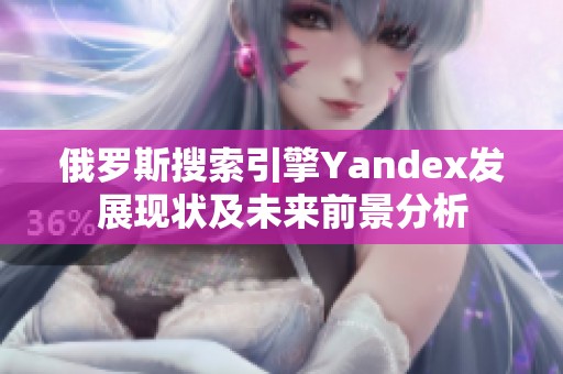 俄罗斯搜索引擎Yandex发展现状及未来前景分析