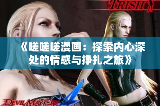 《嗟嗟嗟漫画：探索内心深处的情感与挣扎之旅》