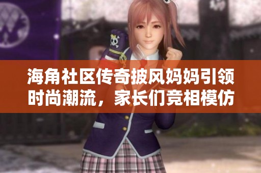 海角社区传奇披风妈妈引领时尚潮流，家长们竞相模仿