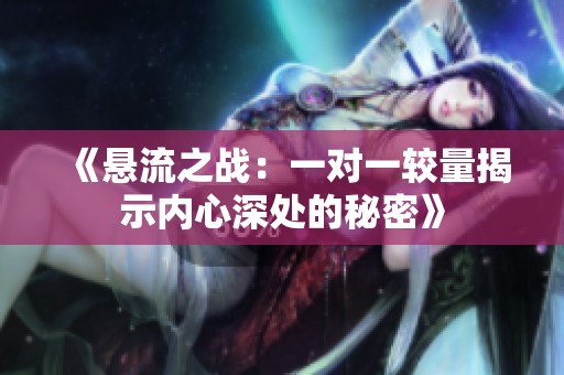 《悬流之战：一对一较量揭示内心深处的秘密》