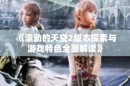 《滚动的天空2版本探索与游戏特色全面解读》