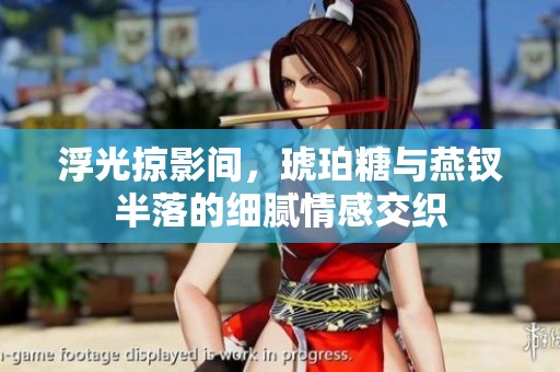 浮光掠影间，琥珀糖与燕钗半落的细腻情感交织