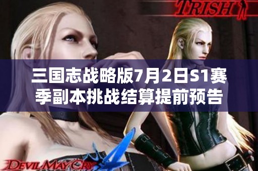 三国志战略版7月2日S1赛季副本挑战结算提前预告